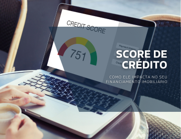 Score de Crédito: como ele impacta no seu financiamento imobiliário